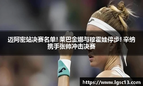 迈阿密站决赛名单! 莱巴金娜与穆霍娃停步! 辛纳携手张帅冲击决赛