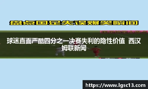 球迷直面严酷四分之一决赛失利的隐性价值  西汉姆联新闻