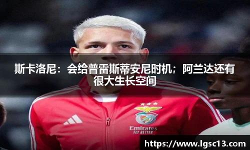 斯卡洛尼：会给普雷斯蒂安尼时机；阿兰达还有很大生长空间