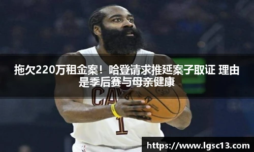 拖欠220万租金案！哈登请求推延案子取证 理由是季后赛与母亲健康