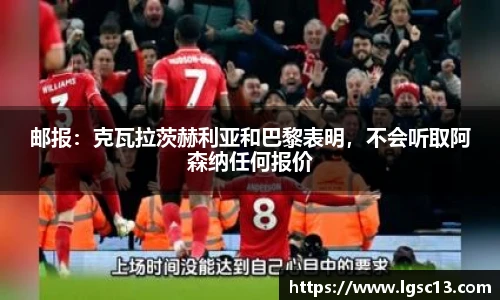 邮报：克瓦拉茨赫利亚和巴黎表明，不会听取阿森纳任何报价